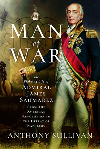Man of War: The Fighting Life of Admiral James Saumarez: From The American Revolution to the Defeat by Anthony Sullivan