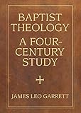 Baptist Theology: A Four-Century Study (James N. Griffith Endowed Series in Baptist Studies) by James Leo Garrett