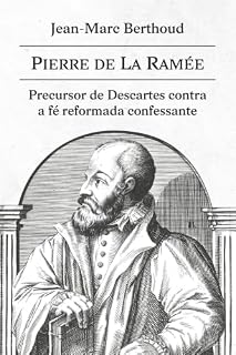 Livro Pierre de la Ramée (Petrus Ramus), precursor de Descartes contra a fé reformada confessante: A Reforma, a escolástica reformada e o legado puritano