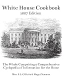 The White House Cookbook: The Whole Comprising a Comprehensive Cyclopedia of Information for the Hom The White House Cookbook: The Whole Comprising a Comprehensive Cyclopedia of Information for the Hom