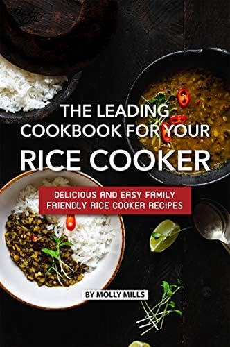 The Leading Cookbook for Your Rice Cooker: Delicious and Easy Family Friendly Rice Cooker Recipes