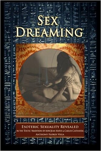 Sex Dreaming: Esoteric Sexuality Revealed. (In the Toltec tradition of don Juan Matus & Carlos Castaneda) Sex Dreaming: Esoteric Sexuality Revealed. (In the Toltec tradition of don Juan Matus & Carlos Castaneda)
