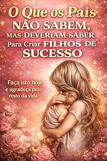 Livro O que os Pais não sabem, mas deveriam saber para criar filhos de sucesso: Estratégias Infalíveis para Pais que Querem Ver Seus Filhos Brilharem