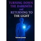 Turning Down the Darkness and Returning to the Light: The Path to Healing, Self-Love, and Emotional Freedom
