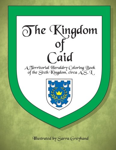 The Kingdom of Caid: A Territorial Heraldry Coloring Book of the Sixth Kingdom (The SCA Territiorial Heraldry Coloring Books)