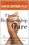 The Relationship Cure: A 5 Step Guide to Strengthening Your Marriage, Family, and Friendships, John Gottman, 0609809539