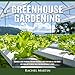 Greenhouse Gardening: Beginner's Guide to Growing Your Own Vegetables, Fruits and Herbs All Year-Round and Learn How to Quickly Build Your Own Greenhouse Garden by