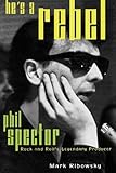 He's a Rebel: Phil Spector--Rock and Roll's Legendary Producer by Mark Ribowsky