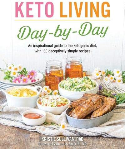 Keto Living Day by Day: An Inspirational Guide to the Ketogenic Diet, with 130 Deceptively Simple Recipe s