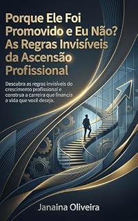 Livro Porque Ele Foi Promovido e Eu Não? As Regras Invisíveis da Ascensão Profissional: Descubra as regras invisíveis do crescimento profissional e construa a carreira que financia a vida que você deseja.