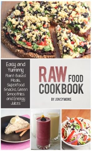 Raw Food Cookbook: Easy and Yummy Plant-Based Meals, Superfood Snacks, Green Smoothies and Energy Juices
