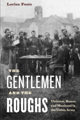 The Gentlemen and the Roughs: Violence, Honor, and Manhood in the Union Army