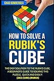 How to Solve a Rubik's Cube: The Easy Solution to The Rubik's Cube, A Beginner's Guide to Solving This Puzzle, Quick and Easily! (3x3 Cube) (Rubix) (2nd Edition)
