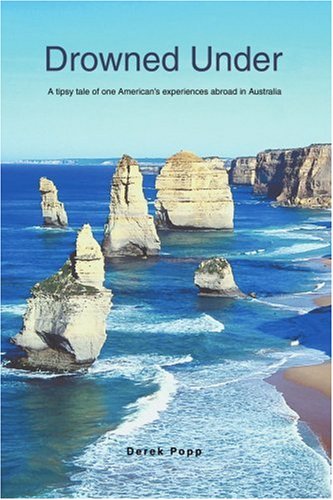 Drowned Under: A tipsy tale of one Americanýs experiences abroad in Australia by Derek Popp