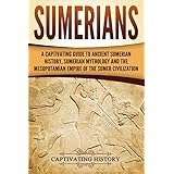 Sumerians: A Captivating Guide to Ancient Sumerian History, Sumerian Mythology and the Mesopotamian Empire of the Sumer Civilization