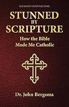 Stunned by Scripture: How the Bible Made Me Catholic Stunned by Scripture: How the Bible Made Me Catholic