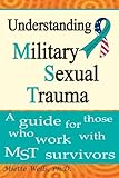 Understanding Military Sexual Trauma: A guide for those who work with MST survivors
