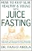 How to Keep Slim, Healthy and Young with Juice Fasting by