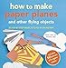 How to Make Paper Planes and Other Flying Objects: 35 step-by-step objects to fly in an instant by 