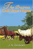The Prairies Call Your Name by J. Graham