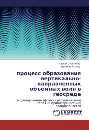 protsess obrazovaniya vertikal'no-napravlennykh ob"emnykh voln v geosrede: modelirovanie effekta rasseyaniya voln Releya na pripoverkhnostnykh neodnorodnostyakh (Russian Edition)