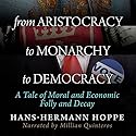 From Aristocracy to Monarchy to Democracy: A Tale of Moral and Economic Folly and Decay Audiobook by Hans-Hermann Hoppe Narrated by Millian Quinteros