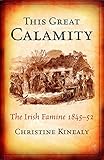 This Great Calamity: The Great Irish Famine: The Irish Famine 1845-52 by Christime Kinealy