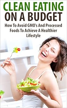 Clean Eating On A Budget: How To Avoid GMO's And Processed ...
