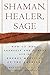 Shaman, Healer, Sage: How to Heal Yourself and Others with the Energy Medicine of the Americas by Alberto Villoldo Ph.D.