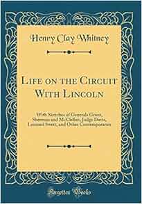 Life On The Circuit With Lincoln With Sketches Of Generals Grant Sherman And Mcclellan Judge