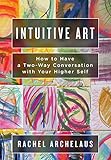 Intuitive Art: How to Have a Two-Way Conversation with Your Higher Self by Rachel L Archelaus, Jennifer L Pesavento