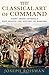 The Classical Art of Command: Eight Greek Generals Who Shaped the History of Warfare by Joseph Roisman