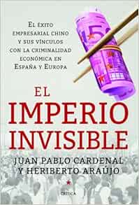 El Imperio Invisible El Exito Empresarial Chino Y Sus Vinculos Con La Criminalidad Economica En Espana Y Europa Memoria Critica Spanish Edition Araujo Heriberto Cardenal Juan Pablo 9788498926262 Amazon Com Books