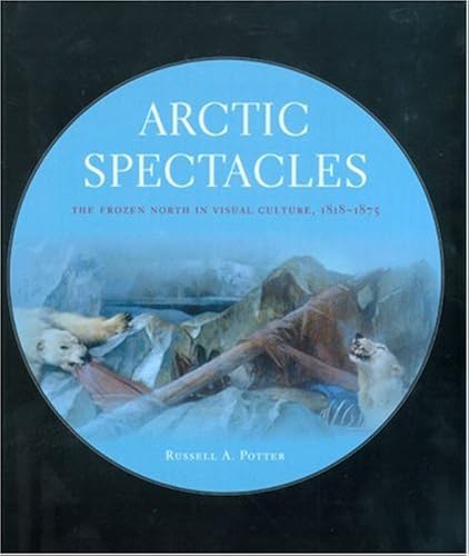 Download Arctic Spectacles: The Frozen North in Visual Culture, 1818-1875 PDF
