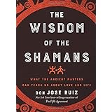 The Wisdom of the Shamans: What the Ancient Masters Can Teach Us About Love and Life