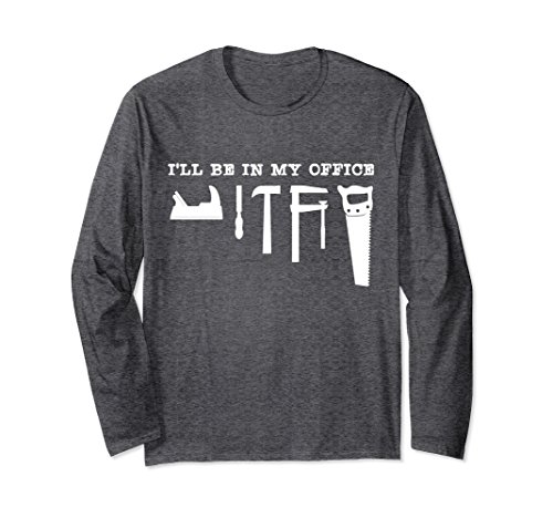 Unisex I'll Be In My Office: Funny Woodworking Lover Long Sleeve XL Dark Heather