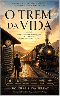 Livro O Trem da Vida Uma Viagem pelas Estações da Existência: do Nascimento ao Legado: Uma Viagem pelas Estações da Existência: do Nascimento ao Legado