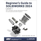 Beginner's Guide to SOLIDWORKS 2024 - Level I: Parts, Assemblies, Drawings, SOLIDWORKS Visualize and SimulationXpress