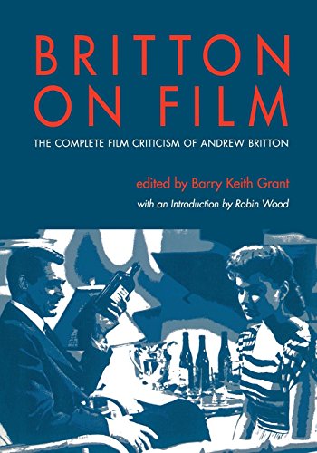 Britton on Film: The Complete Film Criticism of Andrew Britton (Contemporary Approaches to Film and by Andrew Britton