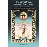 The Virgin Mary, Mediatrix of All Grace: History and Theology of the Movement for a Dogmatic Definition from 1896 to 1964