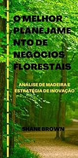 Livro O MELHOR PLANEJAMENTO DE NEGÓCIOS FLORESTAIS: ANÁLISE DE MADEIRA E ESTRATÉGIA DE INOVAÇÃO