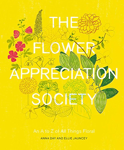 The Flower Appreciation Society: An A to Z of All Things Floral by Anna Day, Ellie Jauncey