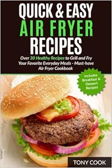 Quick & Easy Air Fryer Recipes: Over 30 Healthy Recipes to Grill and Fry Your Fa Quick & Easy Air Fryer Recipes: Over 30 Healthy Recipes to Grill and Fry Your Fa