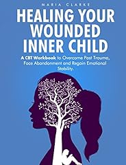 Healing Your Wounded Inner Child: A CBT Workbook to Overcome Past Trauma, Face Abandonment and Regain Emotiona