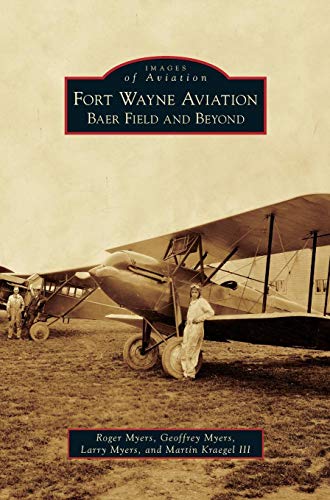 Fort Wayne Aviation: Baer Field and Beyond by Roger Myers, Geoffrey Myers, Executive Secretary Larry Myers