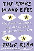The Stars in Our Eyes: The Famous, the Infamous, and Why We Care Way Too Much About Them The Stars in Our Eyes: The Famous, the Infamous, and Why We Care Way Too Much About Them
