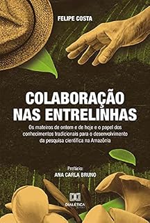 Livro Colaboração nas Entrelinhas: os mateiros de ontem e de hoje e o papel dos conhecimentos tradicionais para o desenvolvimento da pesquisa científica na Amazônia