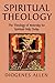 Spiritual Theology: The Theology of Yesterday for Spiritual Help Today by Diogenes Allen