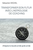 Transformer son futur avec l'astrologie de coaching: Atteignez la réussite année après année (Fr by Sebastien Michel