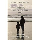 Mother, I Don't Forgive You: A Necessary Alternative For Healing